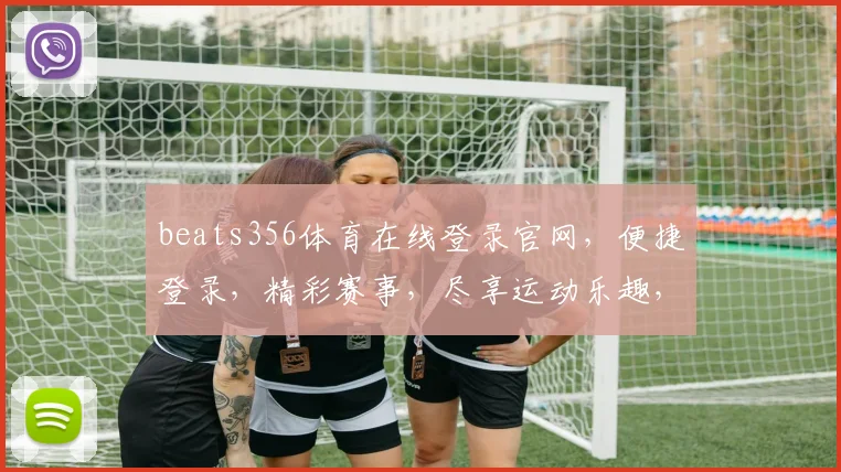 beats356体育在线登录官网，便捷登录，精彩赛事，尽享运动乐趣，三重保障，放心体验，