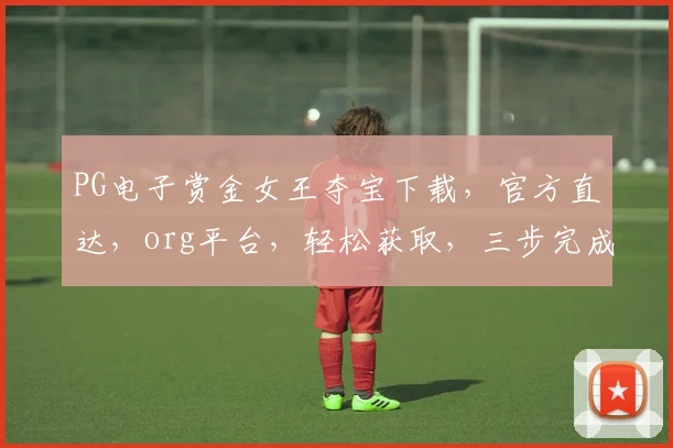 PG电子赏金女王夺宝下载，官方直达，org平台，轻松获取，三步完成