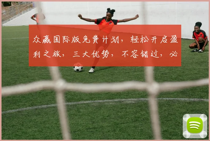 众赢国际版免费计划，轻松开启盈利之旅，三大优势，不容错过，必看攻略