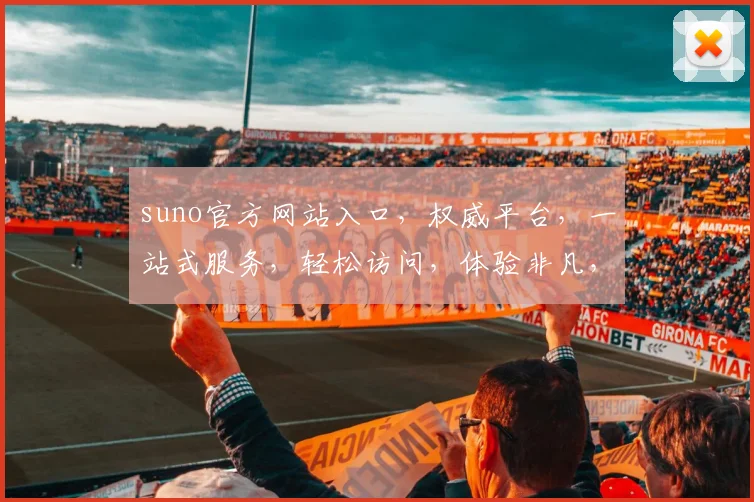 suno官方网站入口，权威平台，一站式服务，轻松访问，体验非凡，三大亮点，不容错过，必看指南
