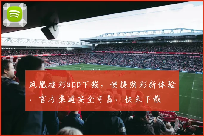 凤凰福彩app下载，便捷购彩新体验，官方渠道安全可靠，快来下载