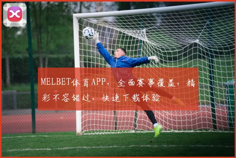 MELBET体育APP，全面赛事覆盖，精彩不容错过，快速下载体验
