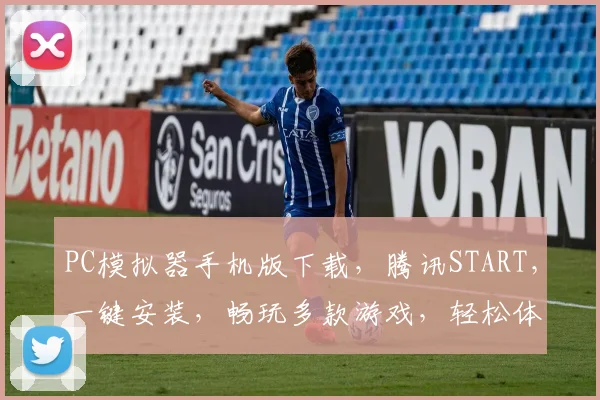 PC模拟器手机版下载，腾讯START，一键安装，畅玩多款游戏，轻松体验