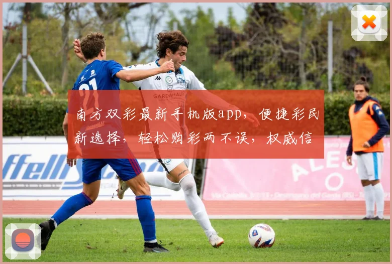 南方双彩最新手机版app，便捷彩民新选择，轻松购彩两不误，权威信息一手掌握